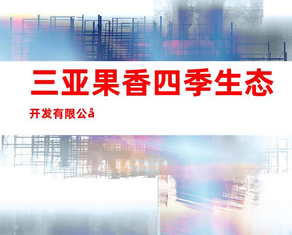 三亚果香四季生态开发有限公司