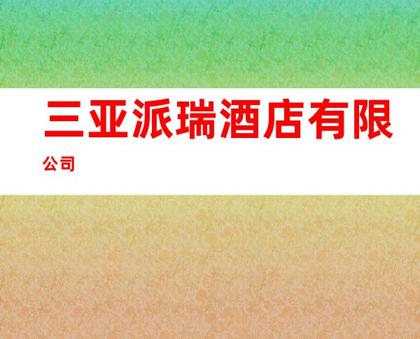 三亚派瑞酒店有限公司
