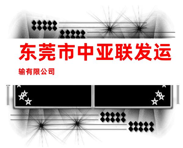 东莞市中亚联发运输有限公司