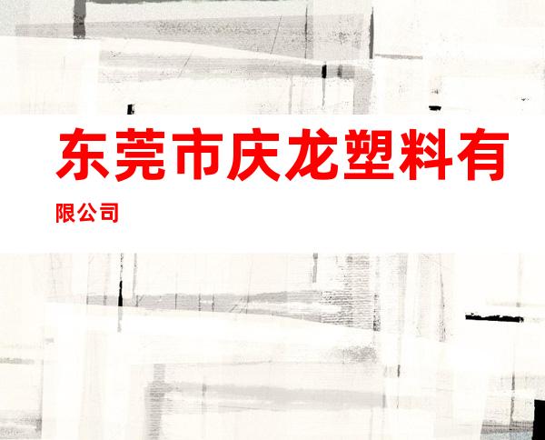 东莞市庆龙塑料有限公司