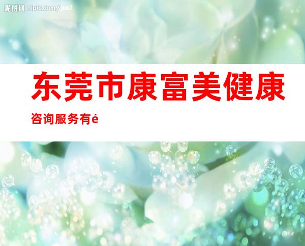 东莞市康富美健康咨询服务有限公司