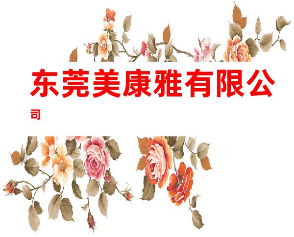 东莞美康雅有限公司
