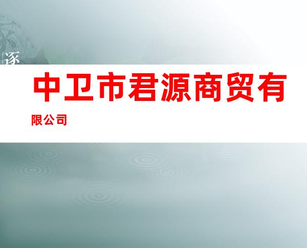 中卫市君源商贸有限公司