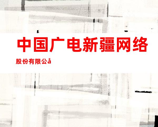 中国广电新疆网络股份有限公司奎屯市分公司