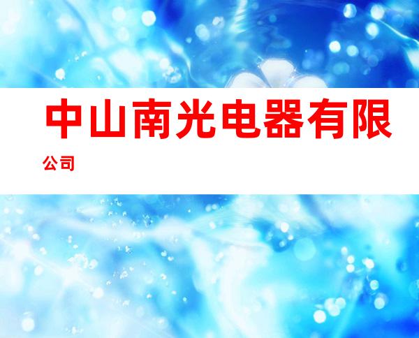 中山南光电器有限公司