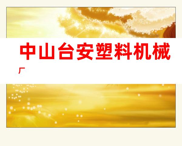 中山台安塑料机械厂