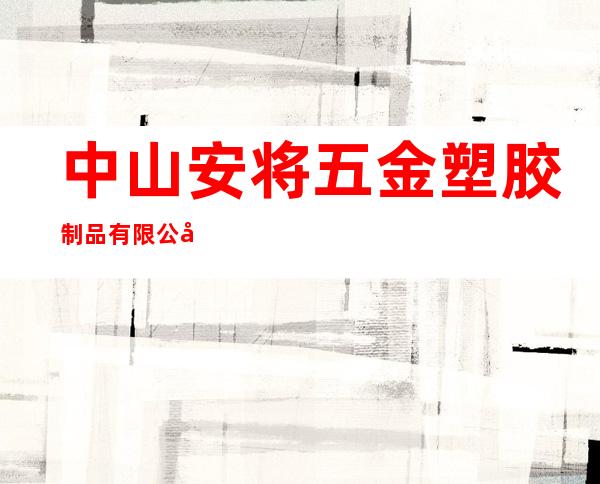 中山安将五金塑胶制品有限公司