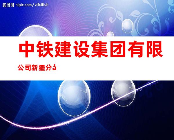 中铁建设集团有限公司新疆分公司