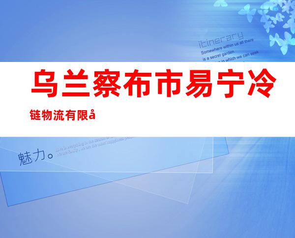 乌兰察布市易宁冷链物流有限公司
