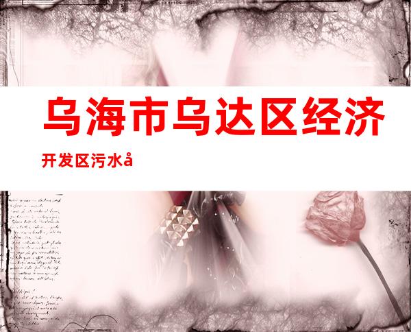 乌海市乌达区经济开发区污水处理有限公司