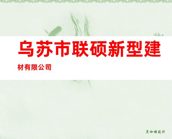 乌苏市联硕新型建材有限公司