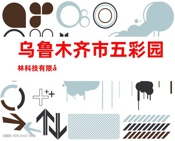 乌鲁木齐市五彩园林科技有限公司