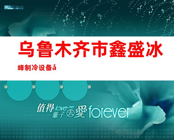 乌鲁木齐市鑫盛冰峰制冷设备安装有限责任公司