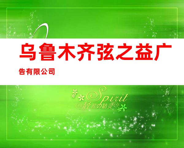 乌鲁木齐弦之益广告有限公司