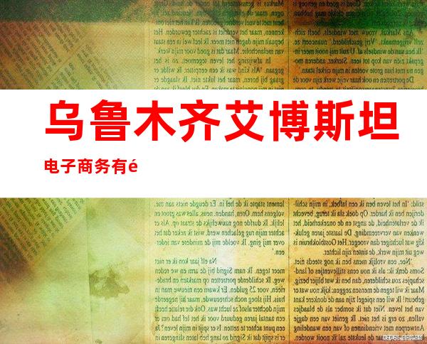乌鲁木齐艾博斯坦电子商务有限公司