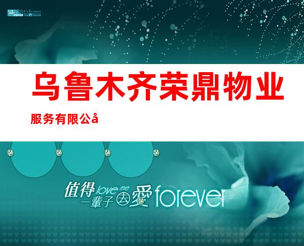 乌鲁木齐荣鼎物业服务有限公司