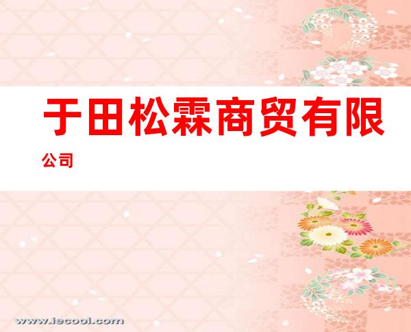 于田松霖商贸有限公司