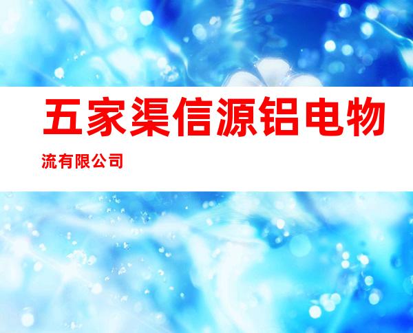 五家渠信源铝电物流有限公司