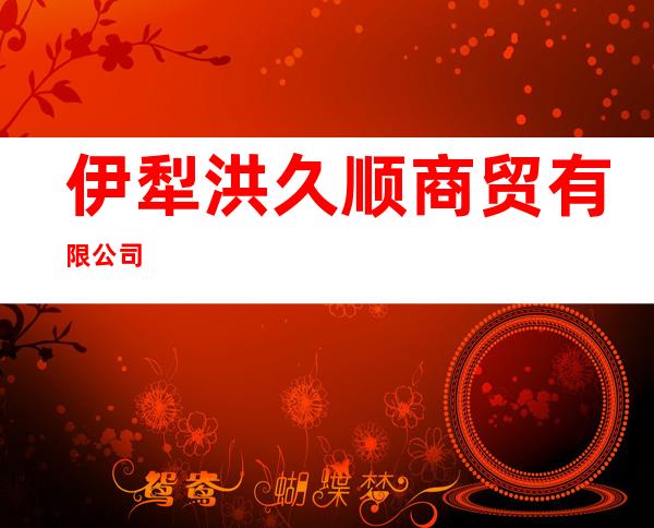 伊犁洪久顺商贸有限公司