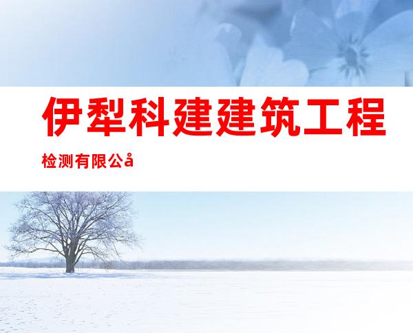 伊犁科建建筑工程检测有限公司