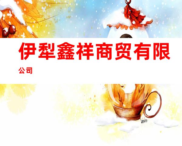 伊犁鑫祥商贸有限公司