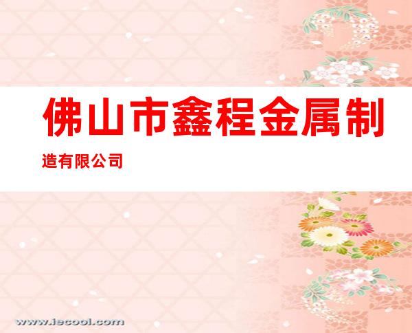 佛山市鑫程金属制造有限公司