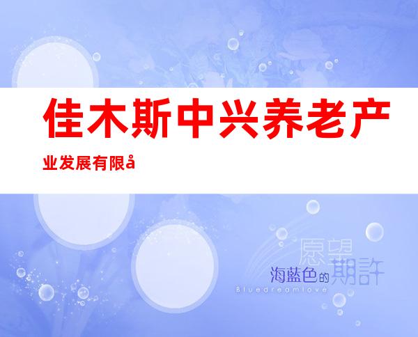 佳木斯中兴养老产业发展有限公司