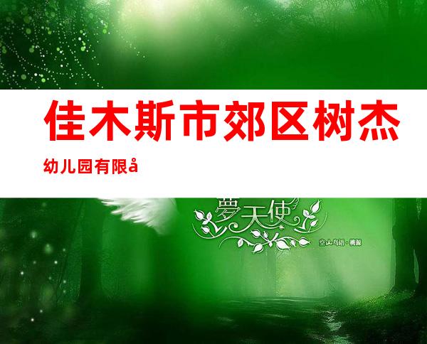 佳木斯市郊区树杰幼儿园有限公司
