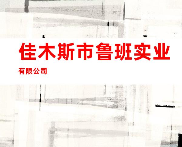 佳木斯市鲁班实业有限公司