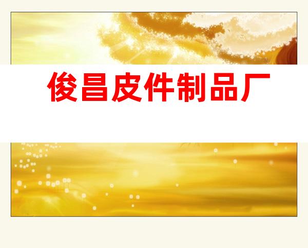 俊昌皮件制品厂