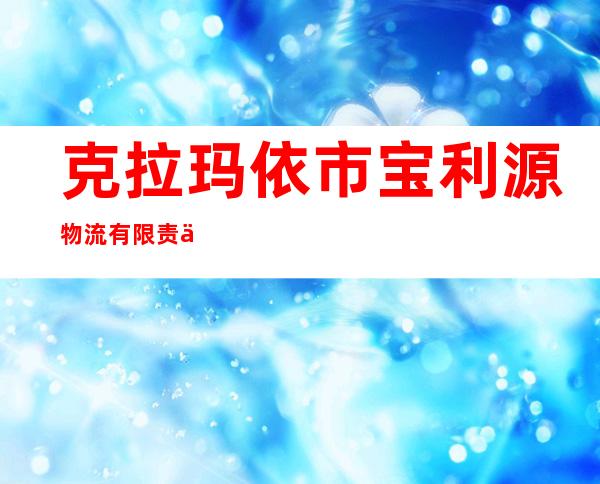 克拉玛依市宝利源物流有限责任公司