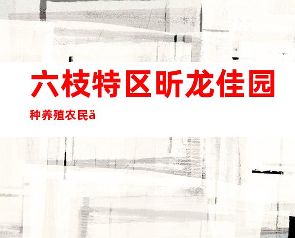 六枝特区昕龙佳园种养殖农民专业合作社