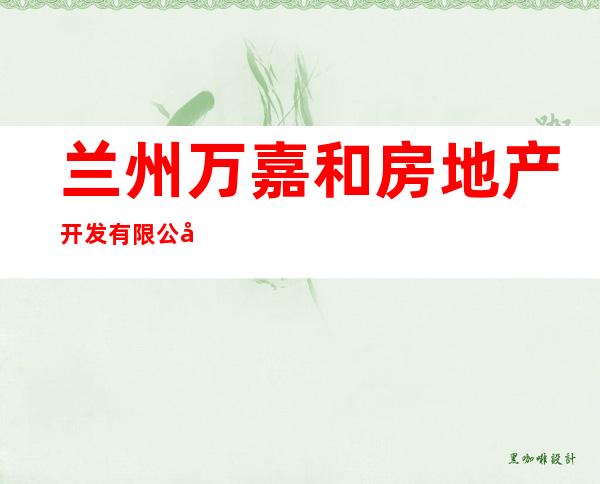 兰州万嘉和房地产开发有限公司