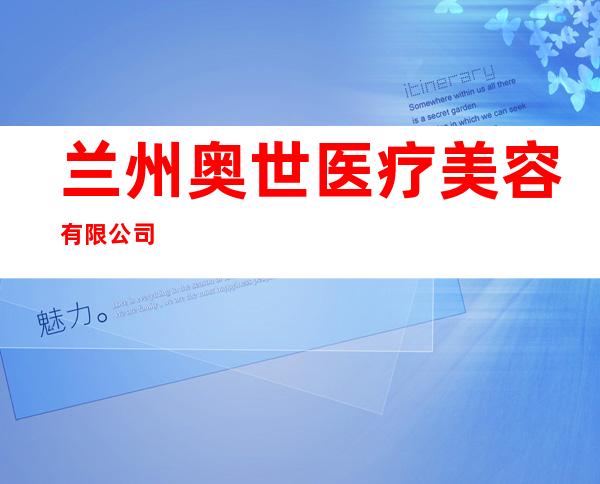 兰州奥世医疗美容有限公司