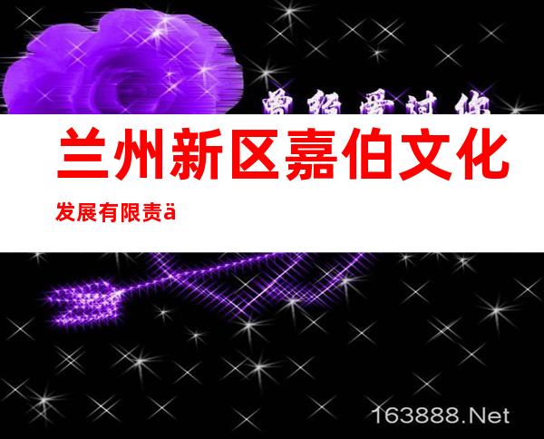 兰州新区嘉伯文化发展有限责任公司