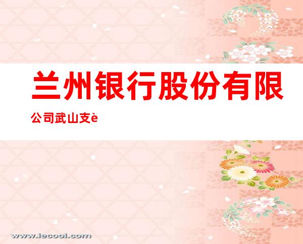 兰州银行股份有限公司武山支行