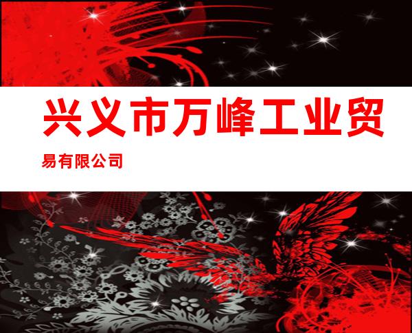兴义市万峰工业贸易有限公司