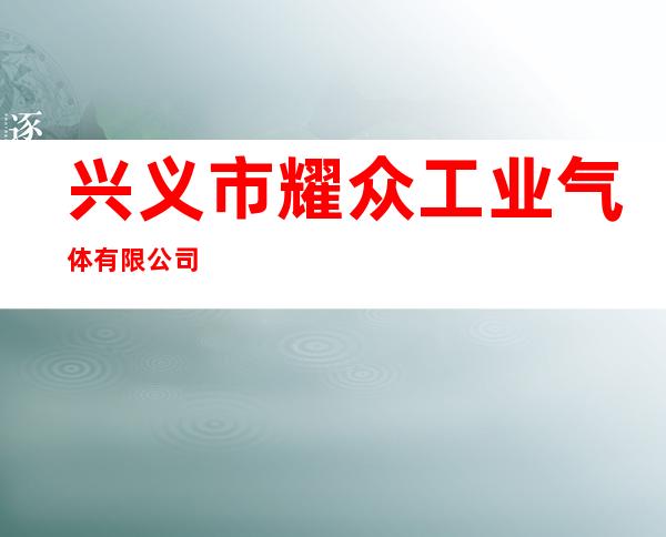 兴义市耀众工业气体有限公司