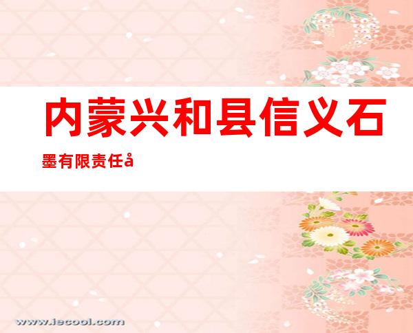 内蒙兴和县信义石墨有限责任公司