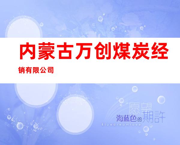 内蒙古万创煤炭经销有限公司