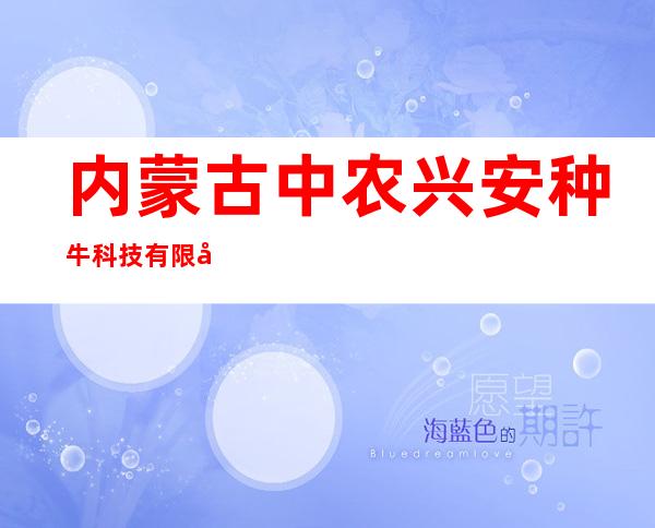 内蒙古中农兴安种牛科技有限公司