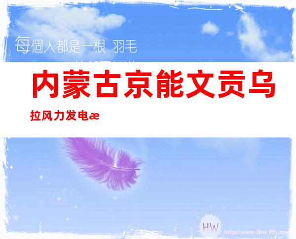 内蒙古京能文贡乌拉风力发电有限公司