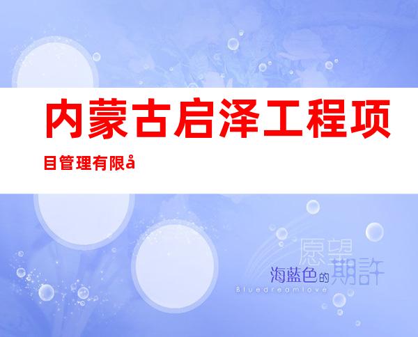 内蒙古启泽工程项目管理有限公司