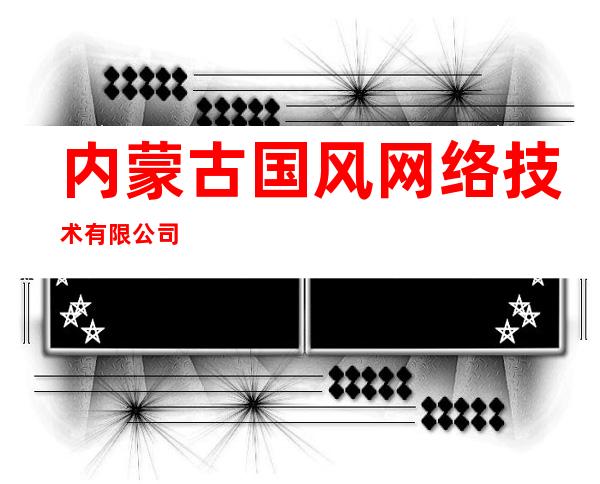 内蒙古国风网络技术有限公司