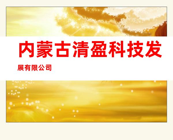 内蒙古清盈科技发展有限公司