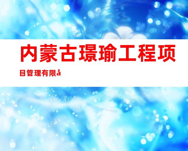内蒙古璟瑜工程项目管理有限公司