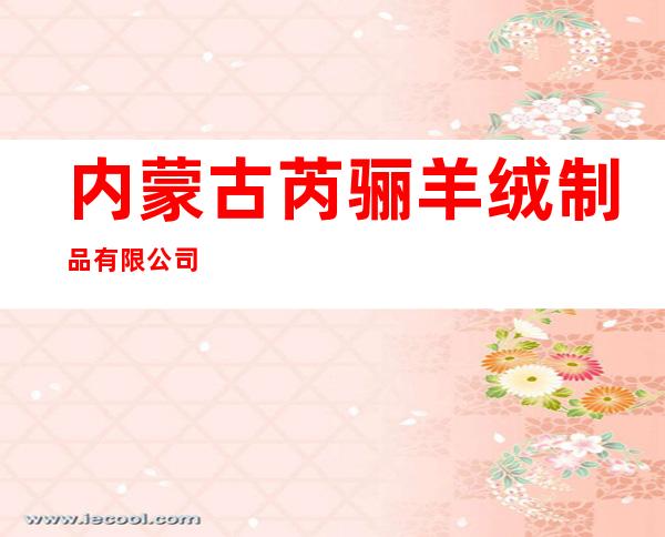内蒙古芮骊羊绒制品有限公司