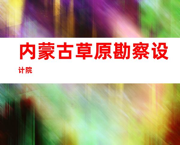 内蒙古草原勘察设计院
