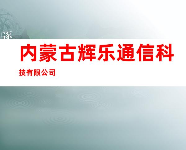 内蒙古辉乐通信科技有限公司