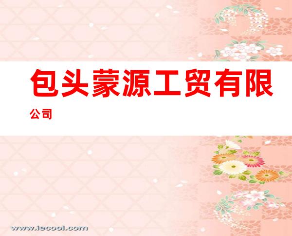 包头蒙源工贸有限公司